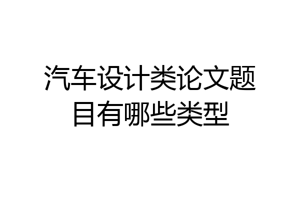 汽车设计类论文题目有哪些类型