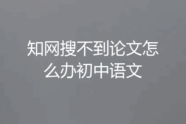 知网搜不到论文怎么办初中语文