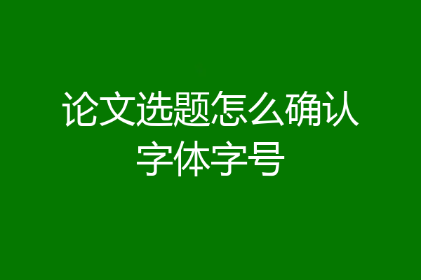论文选题怎么确认字体字号
