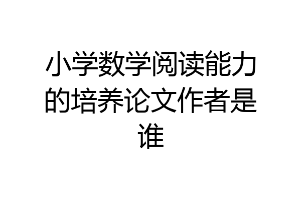 小学数学阅读能力的培养论文作者是谁