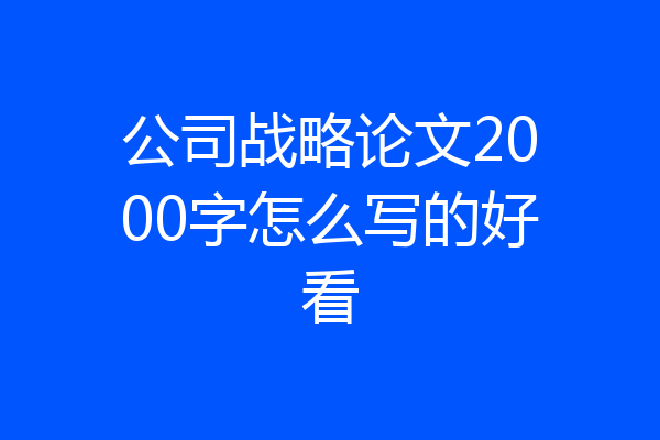 公司战略论文2000字怎么写的好看