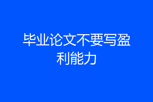 毕业论文不要写盈利能力