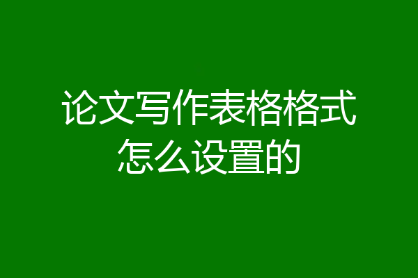 论文写作表格格式怎么设置的