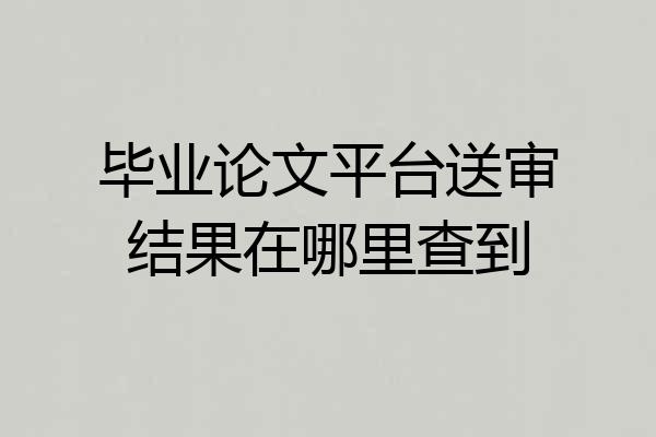 毕业论文平台送审结果在哪里查到