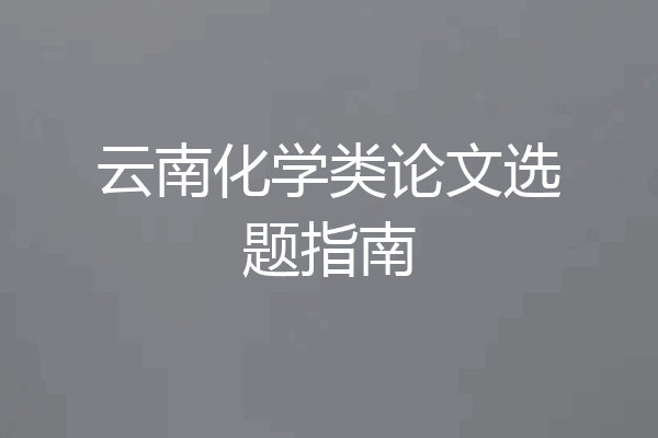 云南化学类论文选题指南