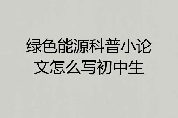 绿色能源科普小论文怎么写初中生