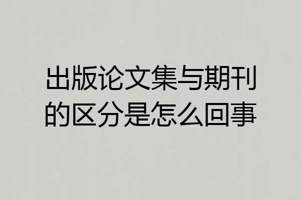 出版论文集与期刊的区分是怎么回事