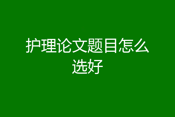 护理论文题目怎么选好