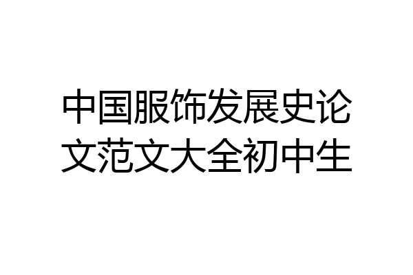 中国服饰发展史论文范文大全初中生