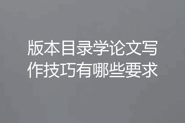 版本目录学论文写作技巧有哪些要求