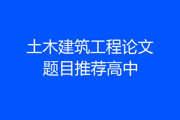 土木建筑工程论文题目推荐高中