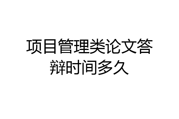 项目管理类论文答辩时间多久