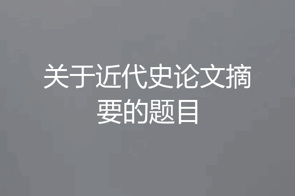 关于近代史论文摘要的题目