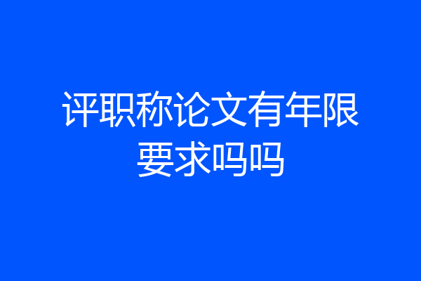 评职称论文有年限要求吗吗