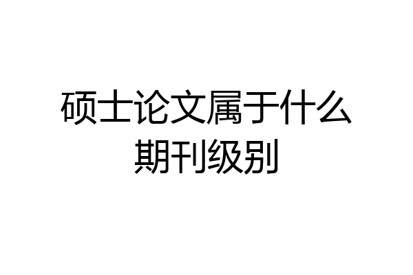 硕士论文属于什么期刊级别