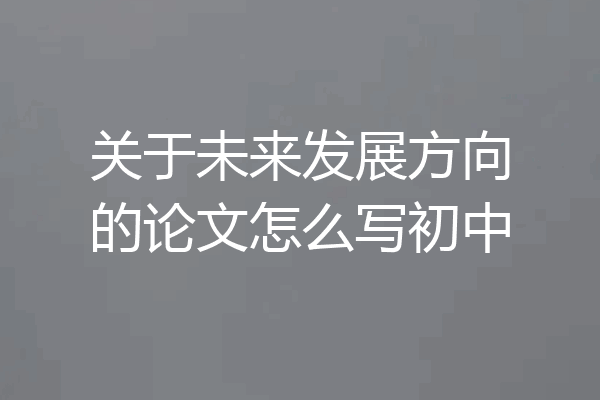 关于未来发展方向的论文怎么写初中
