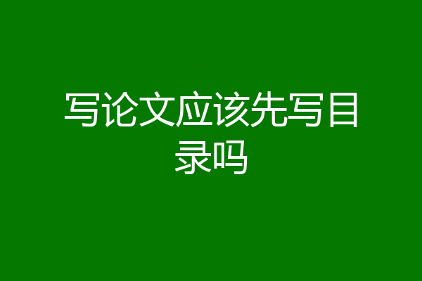 写论文应该先写目录吗