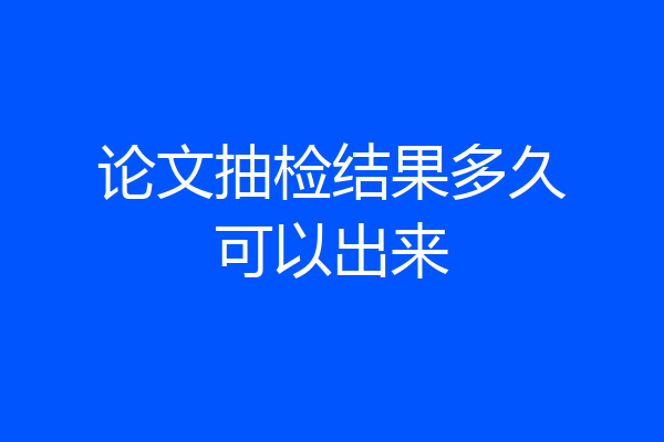 论文抽检结果多久可以出来