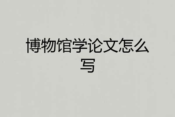 博物馆学论文怎么写