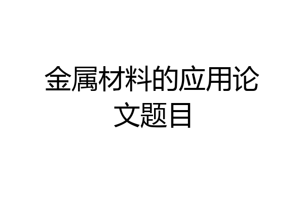 金属材料的应用论文题目