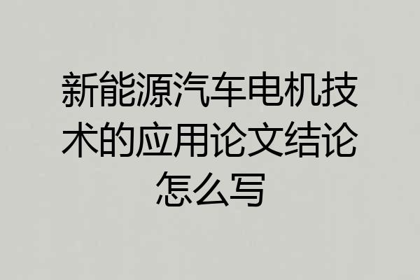 新能源汽车电机技术的应用论文结论怎么写