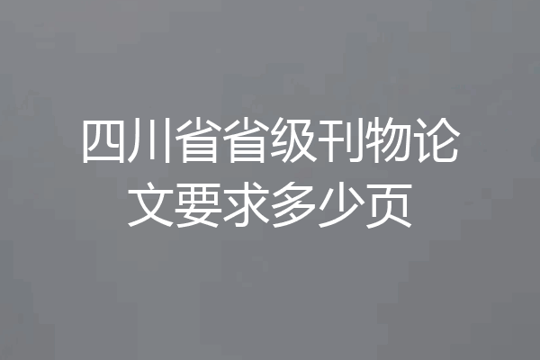 四川省省级刊物论文要求多少页