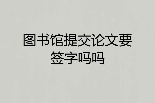 图书馆提交论文要签字吗吗