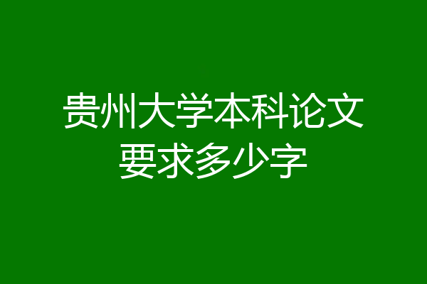 贵州大学本科论文要求多少字