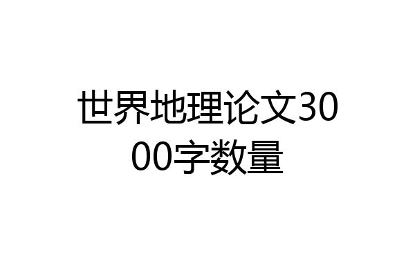 世界地理论文3000字数量