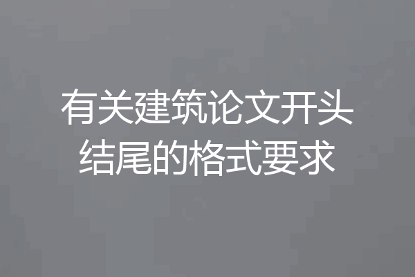 有关建筑论文开头结尾的格式要求