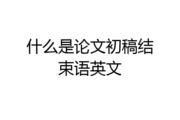 什么是论文初稿结束语英文