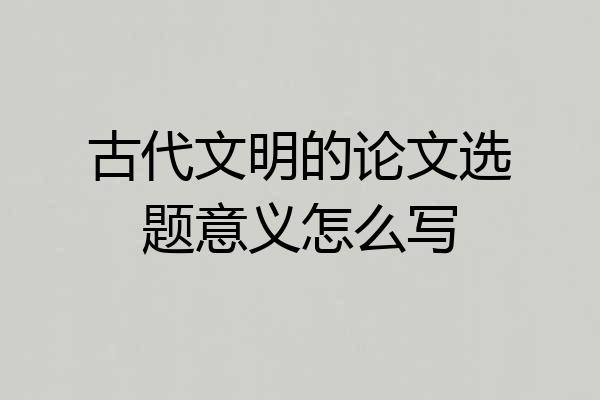 古代文明的论文选题意义怎么写
