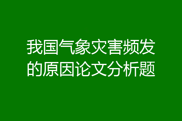 我国气象灾害频发的原因论文分析题