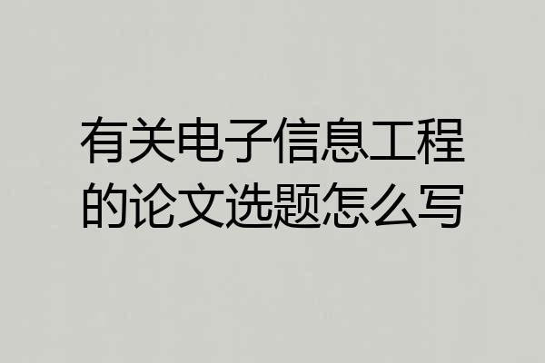 有关电子信息工程的论文选题怎么写