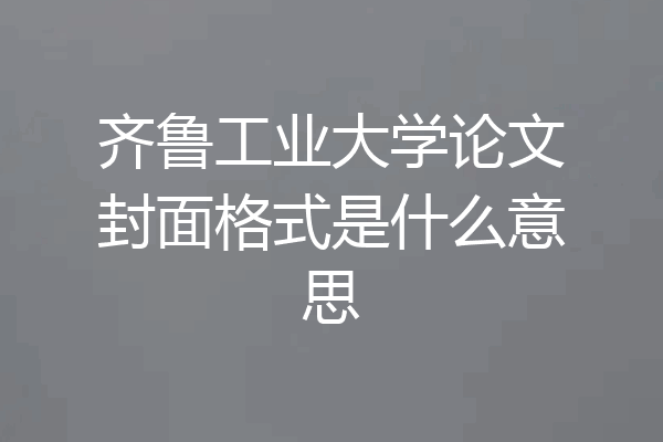 齐鲁工业大学论文封面格式是什么意思