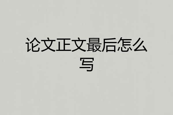 论文正文最后怎么写