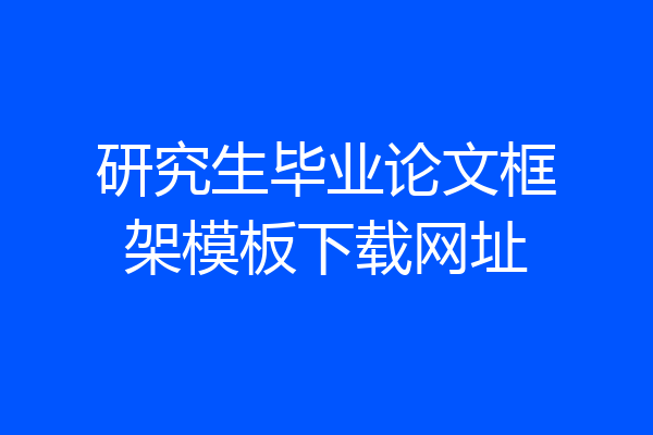 研究生毕业论文框架模板下载网址