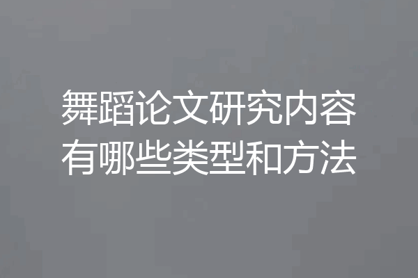 舞蹈论文研究内容有哪些类型和方法