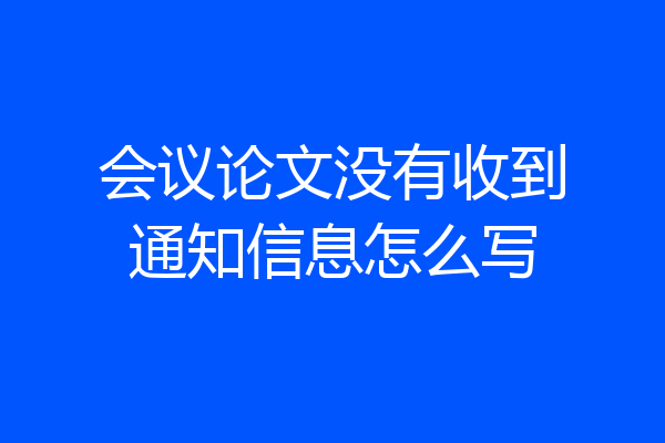 会议论文没有收到通知信息怎么写