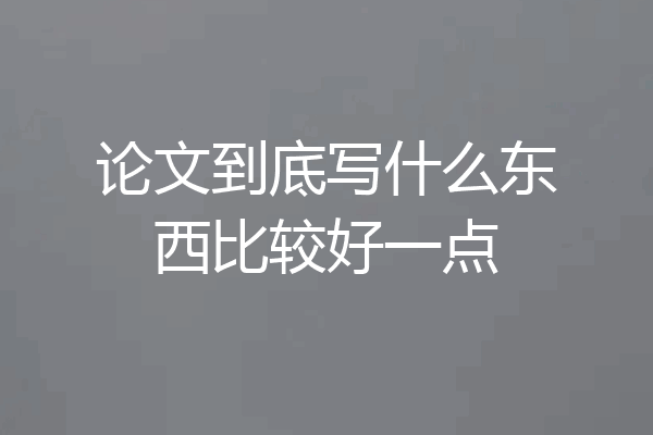 论文到底写什么东西比较好一点