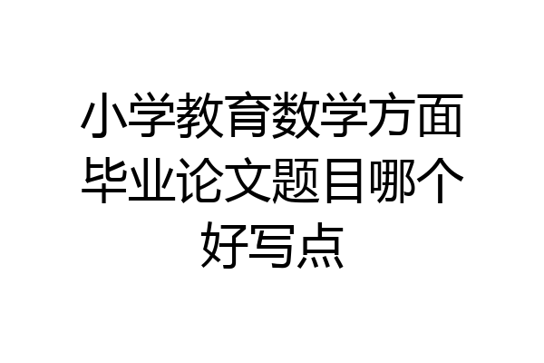 小学教育数学方面毕业论文题目哪个好写点