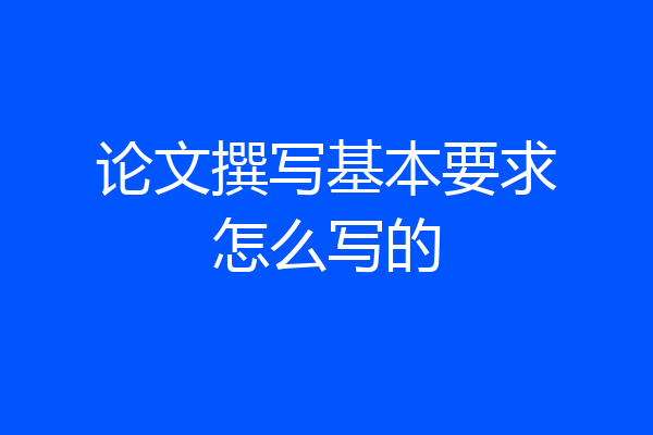 论文撰写基本要求怎么写的