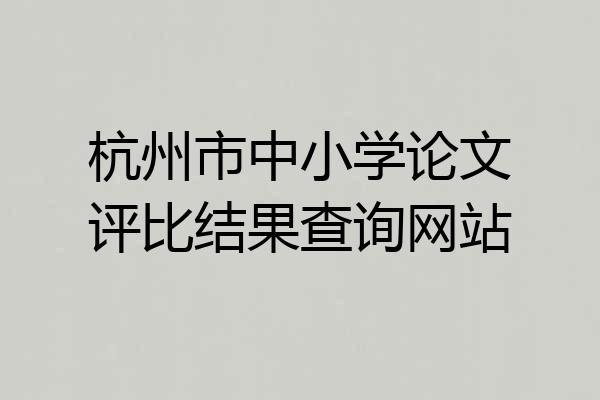 杭州市中小学论文评比结果查询网站