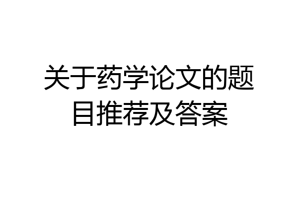 关于药学论文的题目推荐及答案