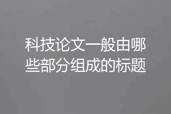 科技论文一般由哪些部分组成的标题
