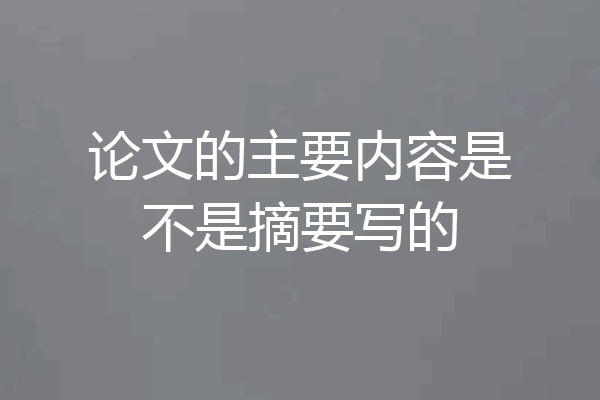 论文的主要内容是不是摘要写的
