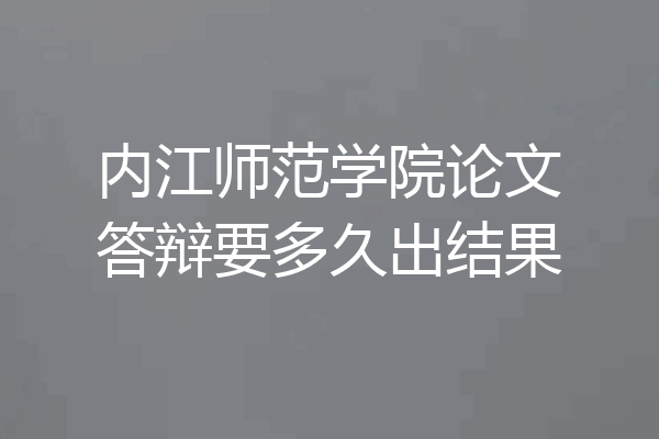 内江师范学院论文答辩要多久出结果