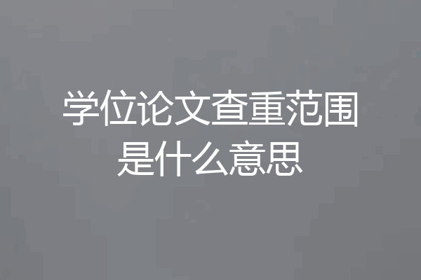 学位论文查重范围是什么意思