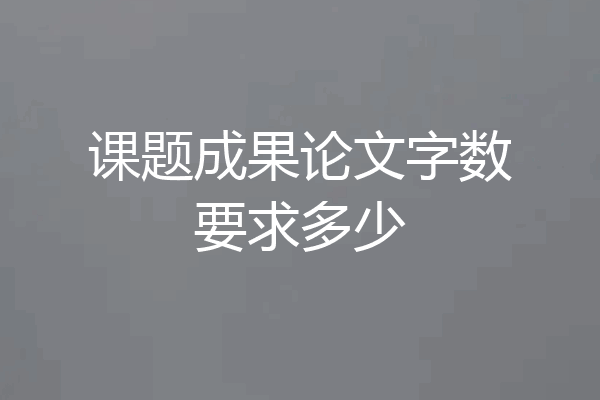 课题成果论文字数要求多少