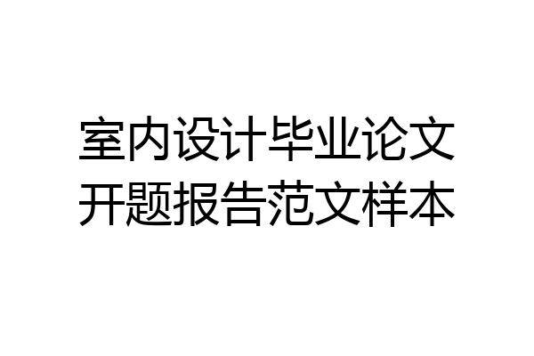 室内设计毕业论文开题报告范文样本
